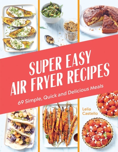 Super Easy Air Fryer Recipes - 69 Simple, Quick and Delicious Meals