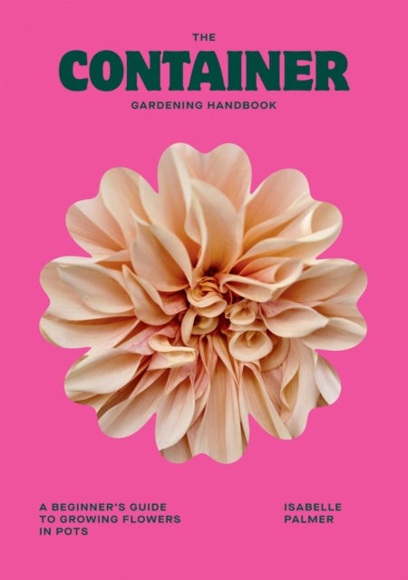 The Container Gardening Handbook - A Beginner's Guide to Growing Flowers in Pots