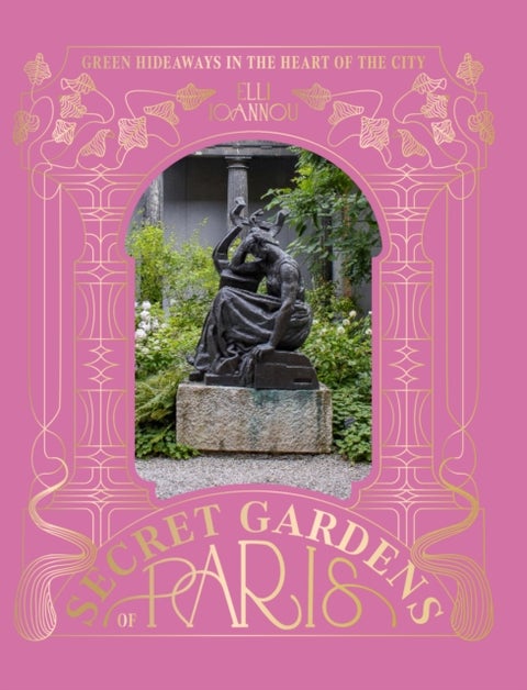 The Secret Gardens of Paris - Green Hideaways in the Heart of the City
