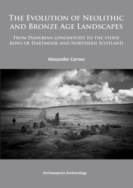 The Evolution of Neolithic and Bronze Age Landscapes - from Danubian Longhouses to the Stone Rows of Dartmoor and Northern Scotland