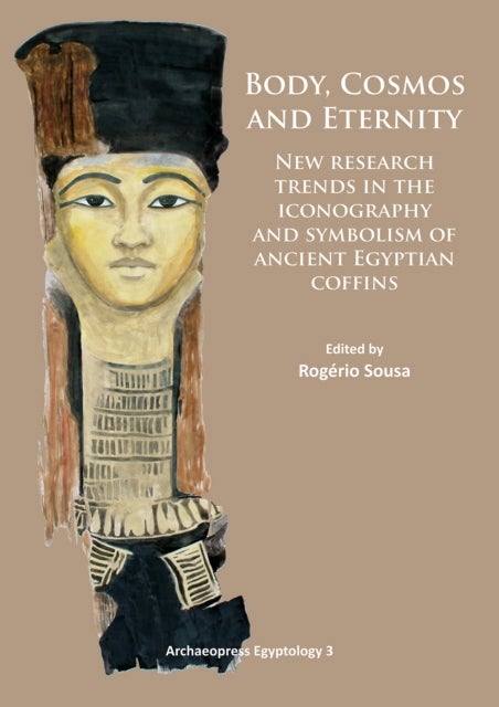 Body, Cosmos and Eternity - New Trends of Research on Iconography and Symbolism of Ancient Egyptian Coffins