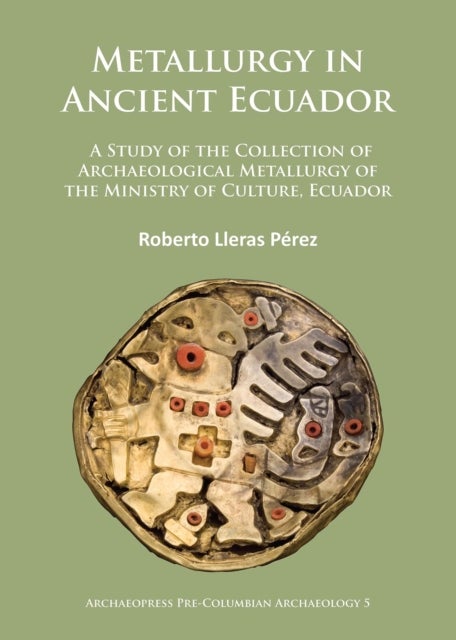 Metallurgy in Ancient Ecuador - A Study of the Collection of Archaeological Metallurgy of the Ministry of Culture, Ecuador