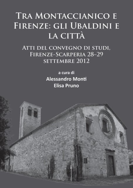 Tra Montaccianico e Firenze: gli Ubaldini e la citta - Atti del convegno di studi, Firenze-Scarperia 28–29 settembre 2012
