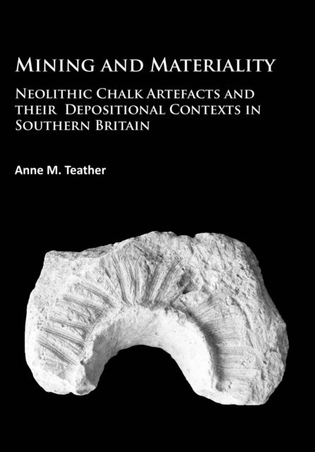 Mining and Materiality - Neolithic Chalk Artefacts and their Depositional Contexts in Southern Britain