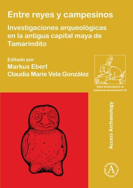 Entre reyes y campesinos - Investigaciones arqueologicas en la antigua capital maya de Tamarindito