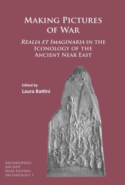 Making Pictures of War - Realia et Imaginaria in the Iconology of the Ancient Near East