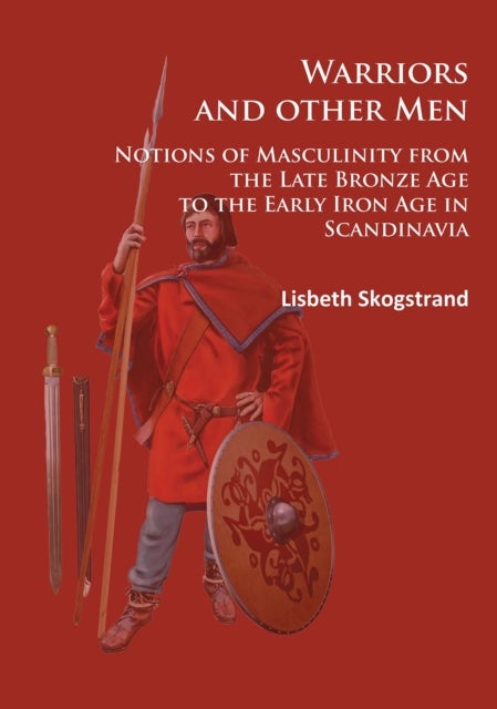 Warriors and other Men - Notions of Masculinity from the Late Bronze Age to the Early Iron Age in Scandinavia