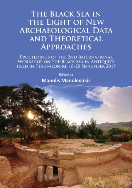 The Black Sea in the Light of New Archaeological Data and Theoretical Approaches - Proceedings of the 2nd International Workshop on the Black Sea in Antiquity held in Thessaloniki, 18-20 September 2015