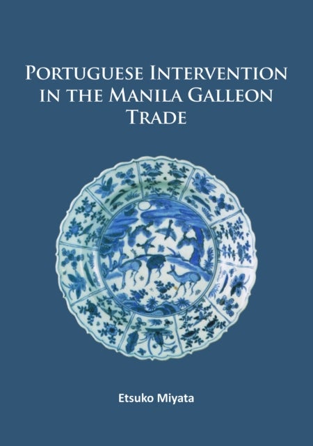 Portuguese Intervention in the Manila Galleon Trade - The structure and networks of trade between Asia and America in the 16th and 17th centuries as revealed by Chinese Ceramics and Spanish archives