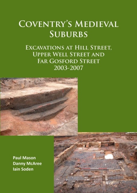 Coventry’s Medieval Suburbs - Excavations at Hill Street, Upper Well Street and Far Gosford Street 2003-2007
