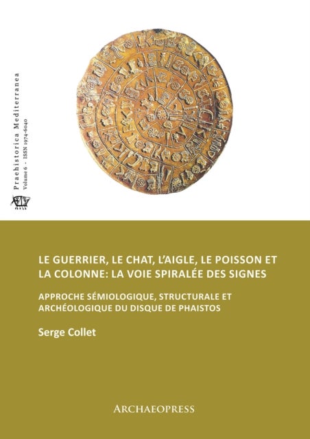 Le guerrier, le chat, l’aigle, le poisson et la colonne: la voie spiralee des signes - Approche semiologique, structurale et archeologique du disque de Phaistos