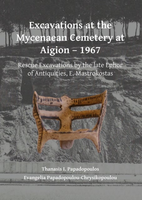 Excavations at the Mycenaean Cemetery at Aigion - 1967 - Rescue Excavations by the late Ephor of Antiquities, E. Mastrokostas