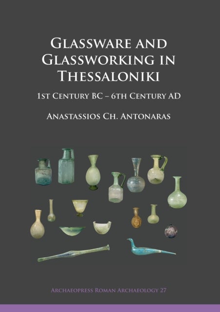 Glassware and Glassworking in Thessaloniki - 1st Century BC – 6th Century AD