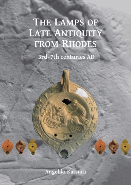 The Lamps of Late Antiquity from Rhodes - 3rd–7th centuries AD