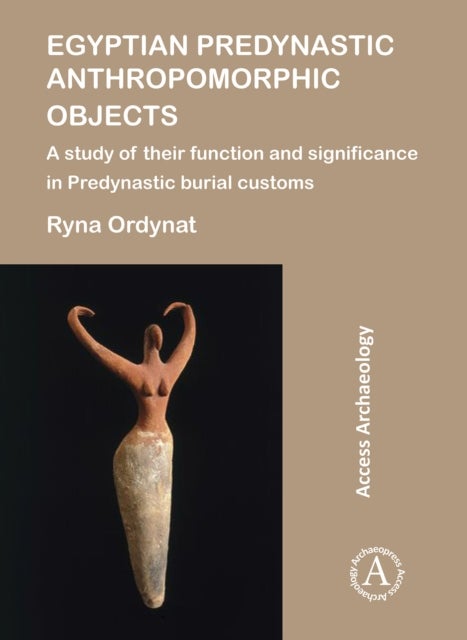 Egyptian Predynastic Anthropomorphic Objects - A study of their function and significance in Predynastic burial customs