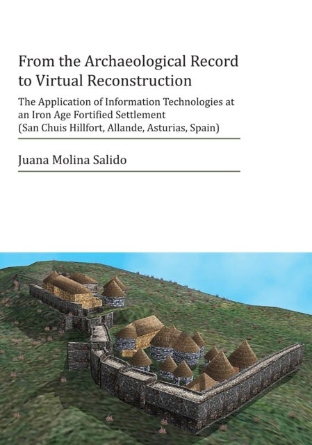 From the Archaeological Record to Virtual Reconstruction - The Application of Information Technologies at an Iron Age Fortified Settlement (San Chuis Hillfort, Allande, Asturias, Spain)