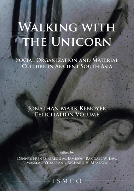 Walking with the Unicorn: Social Organization and Material Culture in Ancient South Asia - Jonathan Mark Kenoyer Felicitation Volume