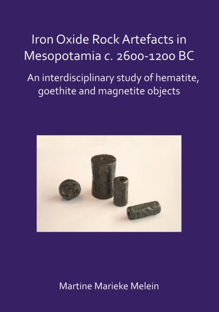 Iron Oxide Rock Artefacts in Mesopotamia c. 2600-1200 BC - An interdisciplinary study of hematite, goethite and magnetite objects