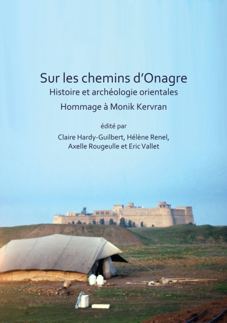 Sur les chemins d’Onagre: Histoire et archeologie orientales - Hommage a Monik Kervran