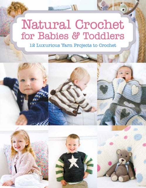 Natural Crochet for Babies & Toddlers - 12 Luxurious Yarn Projects to Crochet