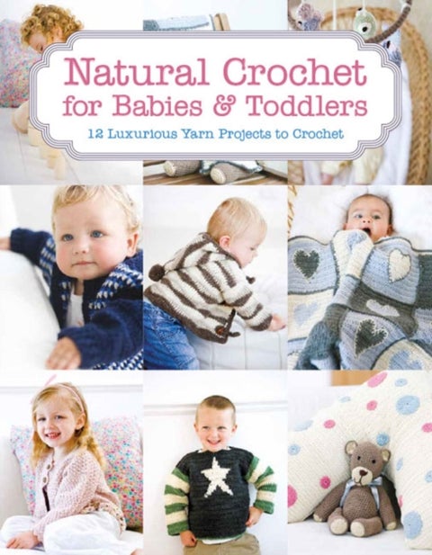 Natural Crochet for Babies & Toddlers - 12 Luxurious Yarn Projects to Crochet