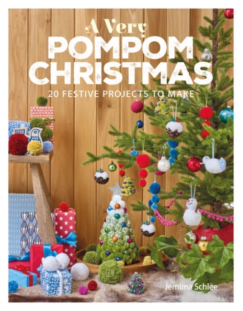 A Very Pompom Christmas - 20 Festive Projects to Make
