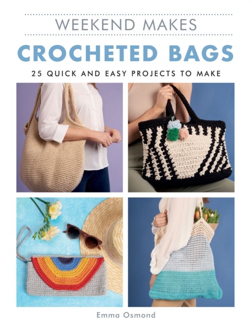 Weekend Makes: Crocheted Bags - 25 Quick and Easy Projects to Make