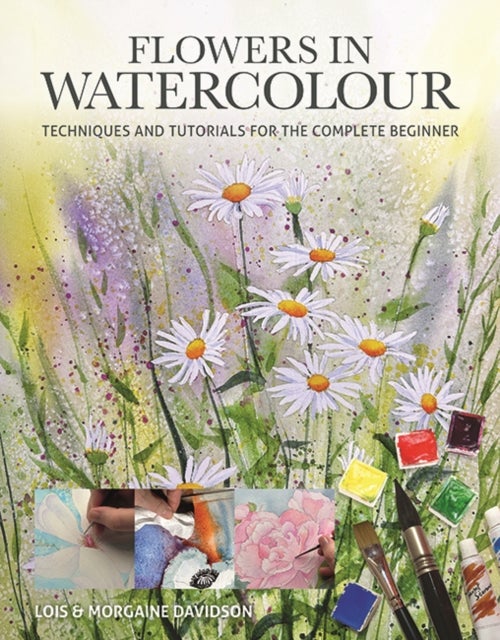 Flowers in Watercolour - Techniques and Tutorials For The Complete Beginner