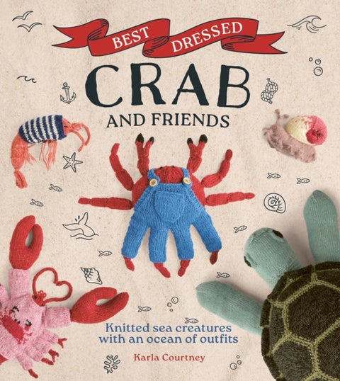 Best Dressed Crab and Friends - Knitted Sea Creatures with an Ocean of Outfits