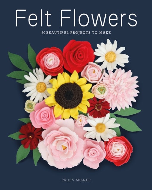Felt Flowers - 20 Beautiful Projects to Make
