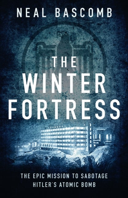 The Winter Fortress - The Epic Mission to Sabotage Hitler's Atomic Bomb