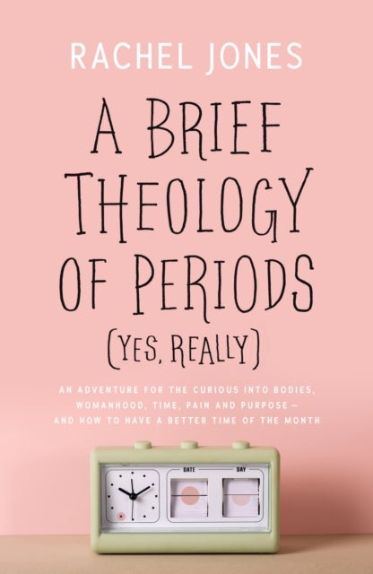 A Brief Theology of Periods (Yes, Really) - An Adventure for the Curious into Bodies, Womanhood, Time, Pain and Purpose—and How to Have a Better Time of the Month