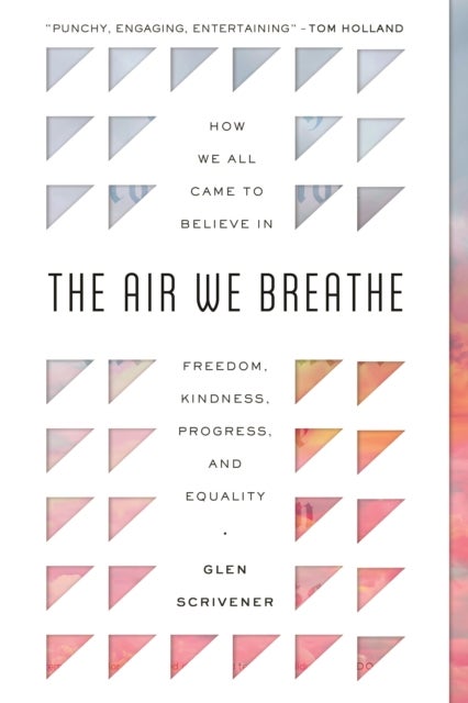 The Air We Breathe - How We All Came to Believe in Freedom, Kindness, Progress, and Equality