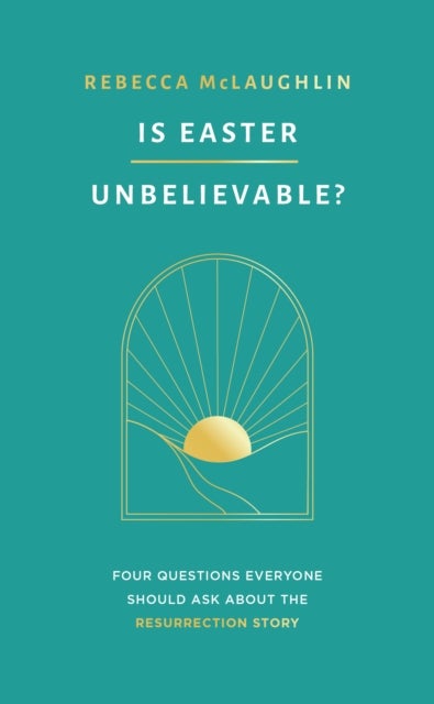 Is Easter Unbelievable? - Four Questions Everyone Should Ask About the Resurrection Story
