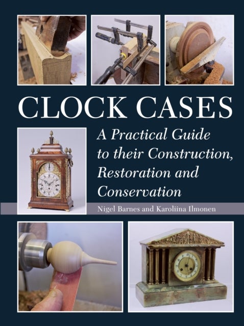 Clock Cases - A Practical Guide to Their Construction, Restoration and Conservation