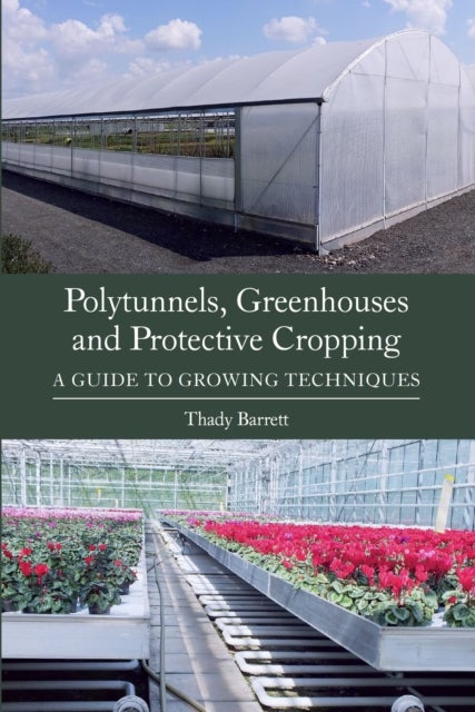 Polytunnels, Greenhouses and Protective Cropping - A Guide to Growing Techniques