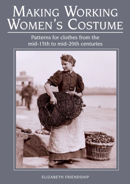 Making Working Women's Costume - Patterns for clothes from the mid-15th to mid-20th centuries