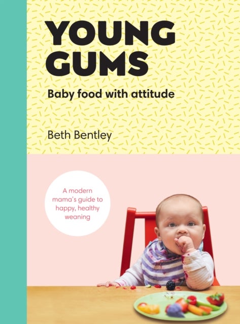 Young Gums: Baby Food with Attitude - A Modern Mama’s Guide to Happy, Healthy Weaning
