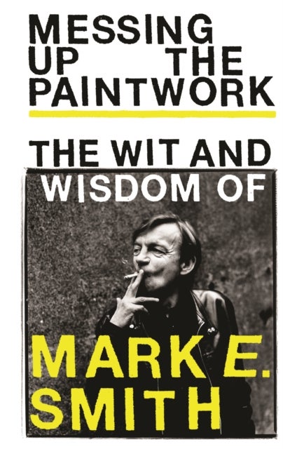 Messing Up the Paintwork - The Wit and Wisdom of Mark E. Smith