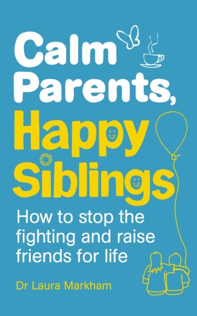 Calm Parents, Happy Siblings - How to stop the fighting and raise friends for life