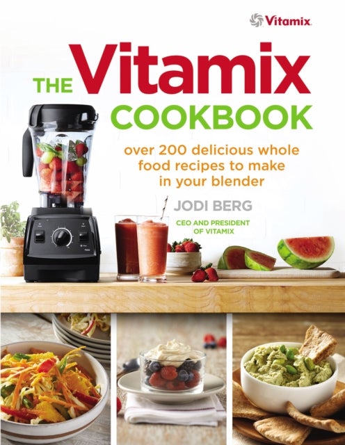The Vitamix Cookbook - Over 200 delicious whole food recipes to make in your blender