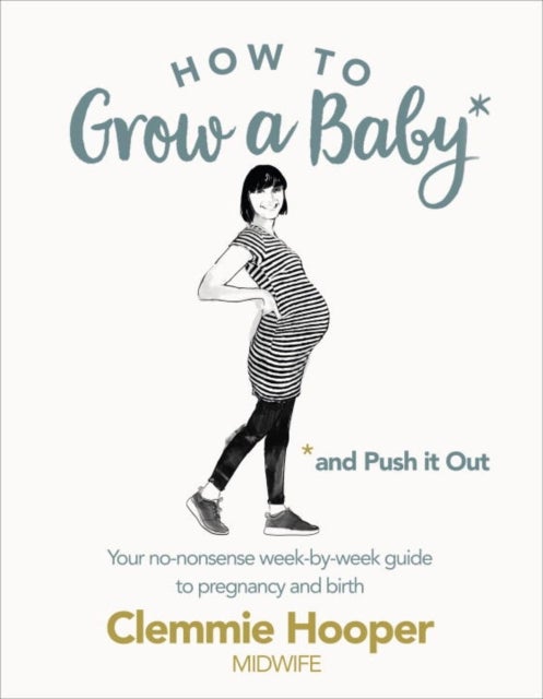How to Grow a Baby and Push It Out - Your no-nonsense guide to pregnancy and birth