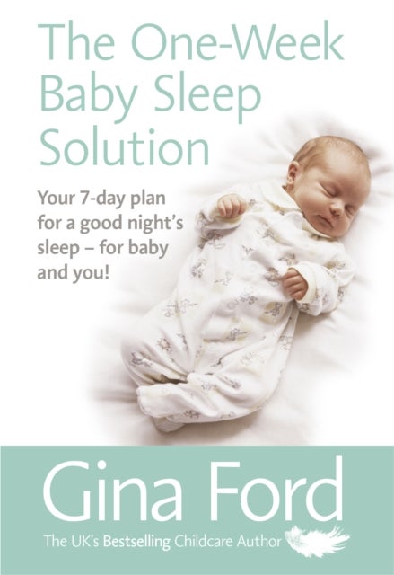 The One-Week Baby Sleep Solution - Your 7 day plan for a good night’s sleep – for baby and you!
