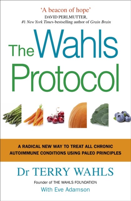 The Wahls Protocol - A Radical New Way to Treat All Chronic Autoimmune Conditions Using Paleo Principles