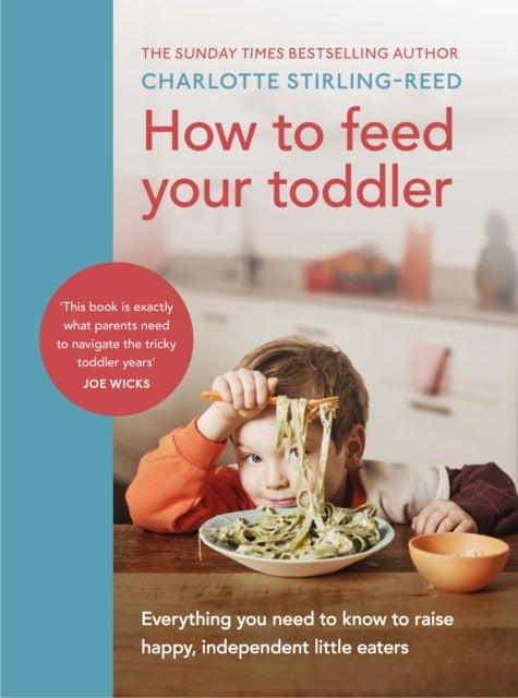 How to Feed Your Toddler - Everything you need to know to raise happy, independent little eaters