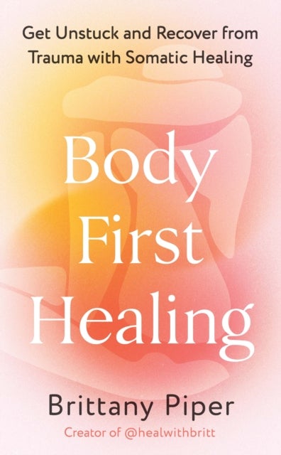 Body First Healing - Get Unstuck and Recover from Trauma with Somatic Healing