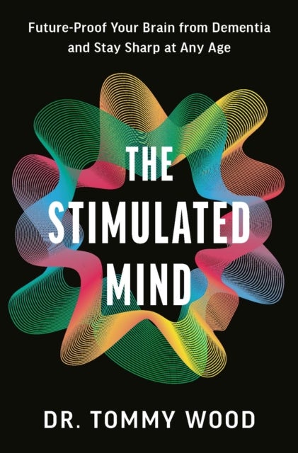 The Stimulated Mind - Future-Proof Your Brain from Dementia and Stay Sharp at Any Age