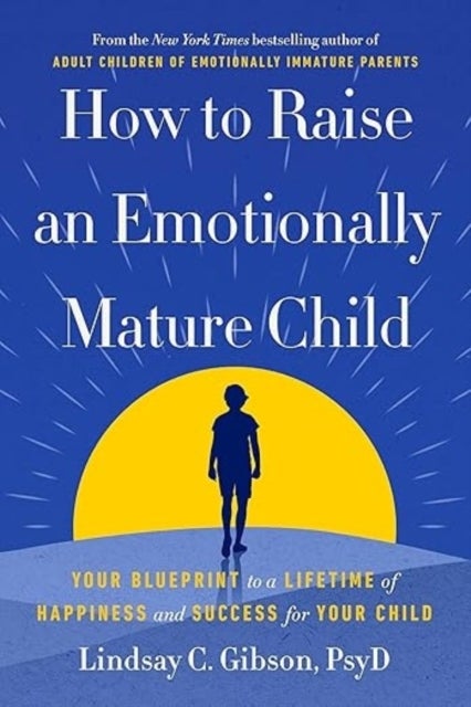 How to Raise an Emotionally Mature Child - Your Blueprint to a Lifetime of Happiness and Success for Your Child