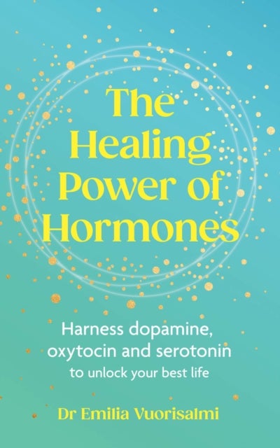 The Healing Power of Hormones - Harness dopamine, serotonin and oxytocin to unlock your best life