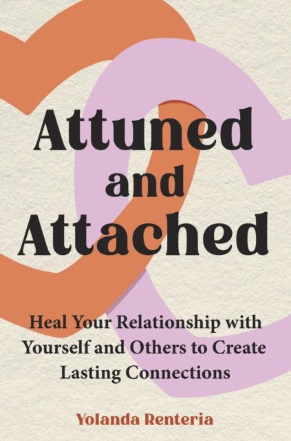 Attuned and Attached - Heal Your Relationship with Yourself and Others to Create Lasting Connections